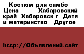 Костюм для самбо › Цена ­ 700 - Хабаровский край, Хабаровск г. Дети и материнство » Другое   